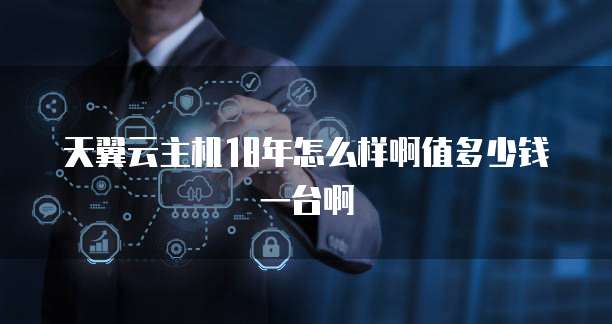 天翼云主机18年怎么样啊值多少钱一台啊