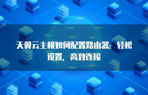 天翼云主机如何配置路由器:轻松设置,高效连接