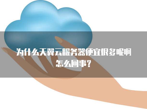 为什么天翼云服务器便宜很多呢啊怎么回事?