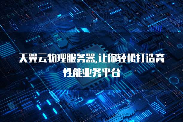 天翼云物理服务器,让你轻松打造高性能业务平台