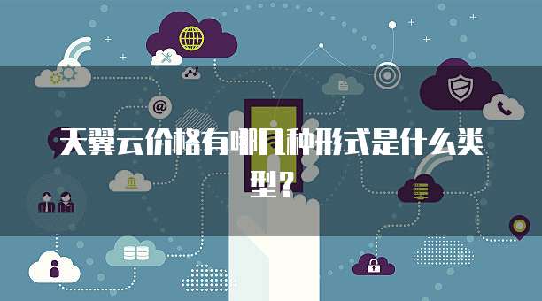 天翼云价格有哪几种形式是什么类型?