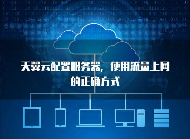 天翼云配置服务器,使用流量上网的正确方式