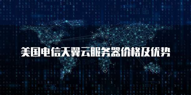 美国电信天翼云服务器价格及优势