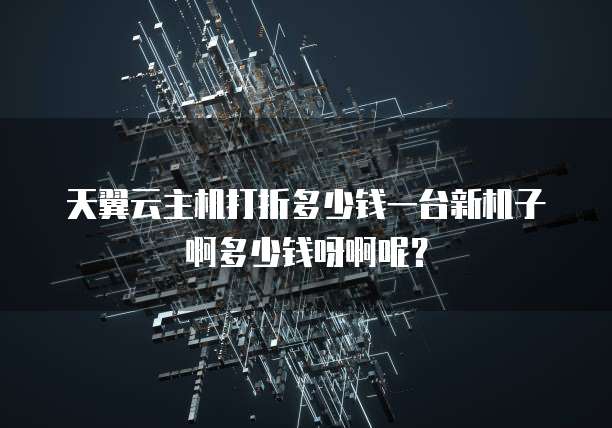 天翼云主机打折多少钱一台新机子啊多少钱呀啊呢?