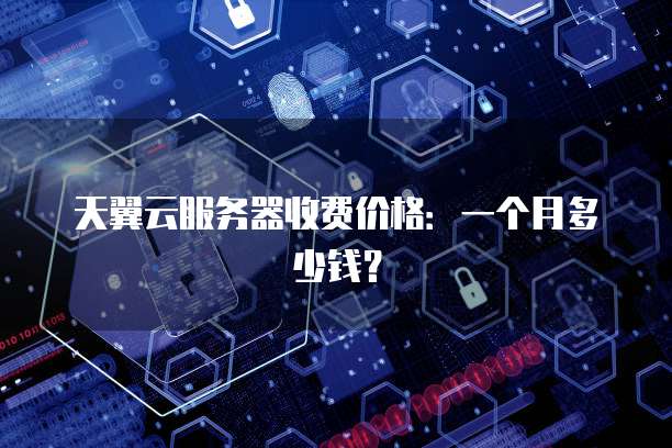 天翼云服务器收费价格:一个月多少钱?