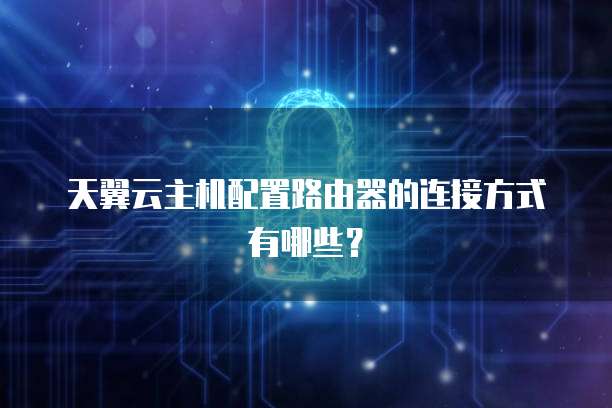 天翼云主机配置路由器的连接方式有哪些?