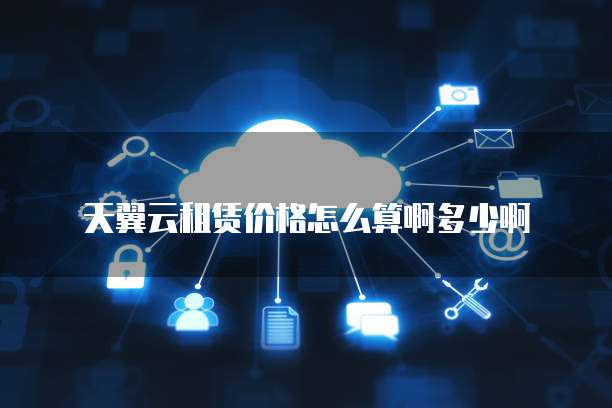 天翼云租赁价格怎么算啊多少啊