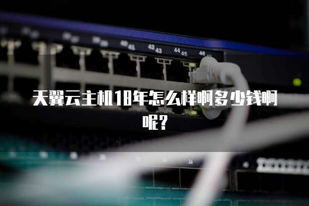 天翼云主机18年怎么样啊多少钱啊呢?