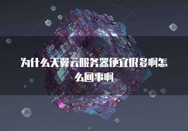 为什么天翼云服务器便宜很多啊怎么回事啊