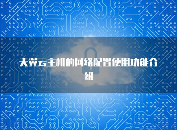 天翼云主机的网络配置使用功能介绍