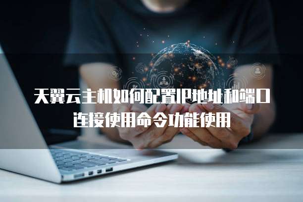 天翼云主机如何配置IP地址和端口连接使用命令功能使用