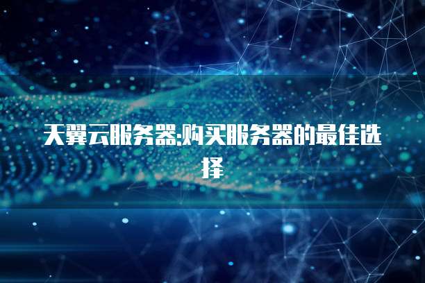天翼云服务器:购买服务器的最佳选择