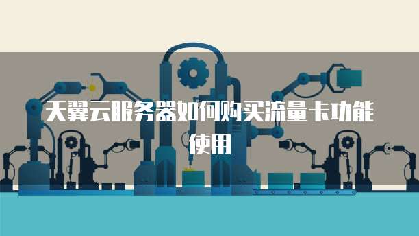天翼云服务器如何购买流量卡功能使用