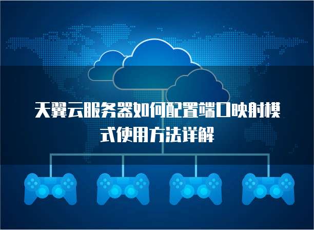 天翼云服务器如何配置端口映射模式使用方法详解