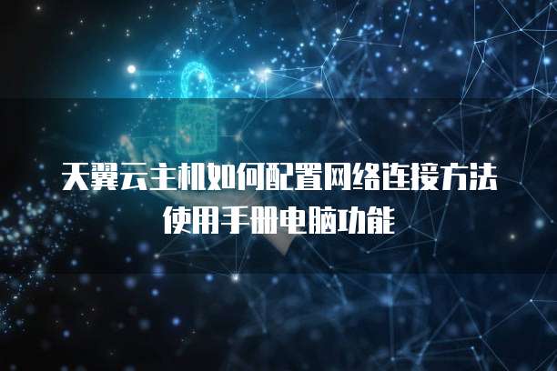 天翼云主机如何配置网络连接方法使用手册电脑功能