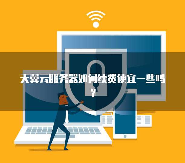 天翼云服务器如何续费便宜一些吗?