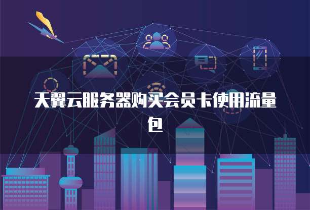 天翼云服务器购买会员卡使用流量包