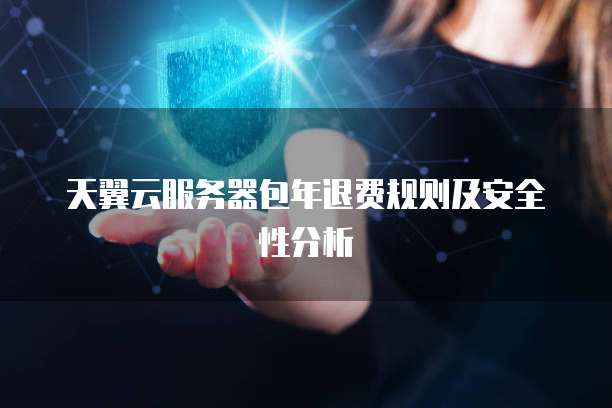 天翼云服务器包年退费规则及安全性分析