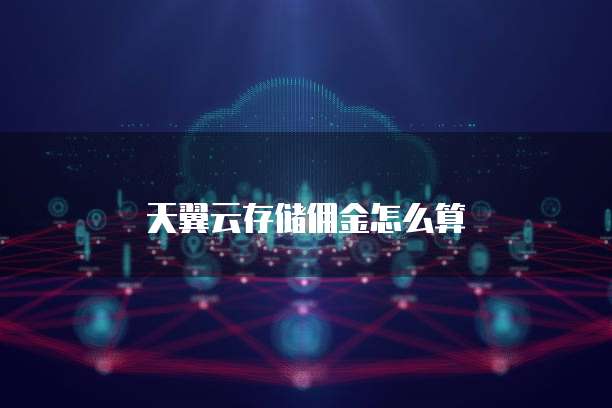 天翼云存储佣金怎么算