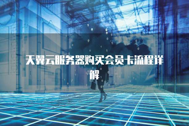 天翼云服务器购买会员卡流程详解