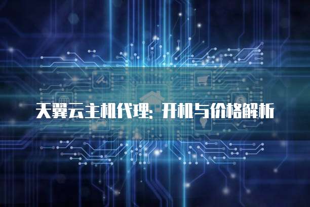 天翼云主机代理: 开机与价格解析