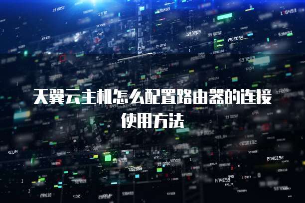 天翼云主机怎么配置路由器的连接使用方法