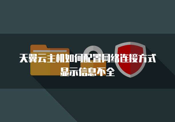 天翼云主机如何配置网络连接方式显示信息不全