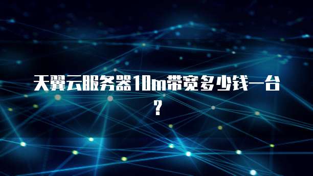 天翼云服务器10m带宽多少钱一台?
