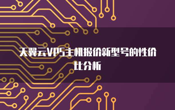 天翼云VPS主机报价新型号的性价比分析