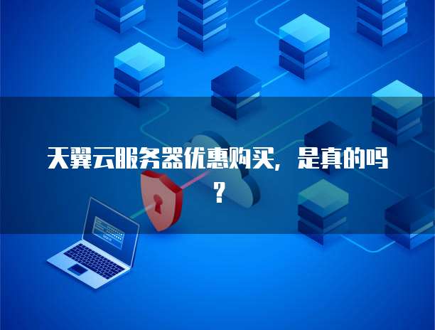 天翼云服务器优惠购买,是真的吗?