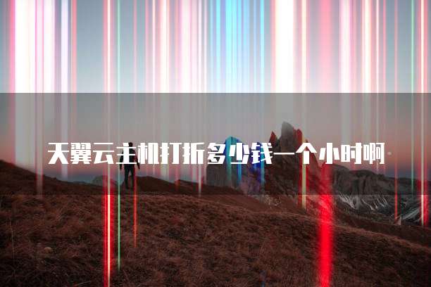 天翼云主机打折多少钱一个小时啊