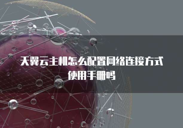 天翼云主机怎么配置网络连接方式使用手册吗