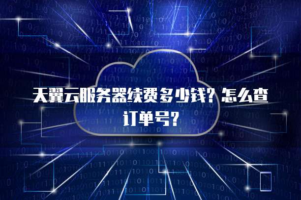 天翼云服务器续费多少钱?怎么查订单号?
