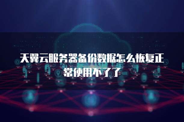 天翼云服务器备份数据怎么恢复正常使用不了了