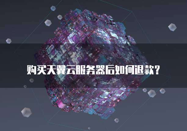 购买天翼云服务器后如何退款?