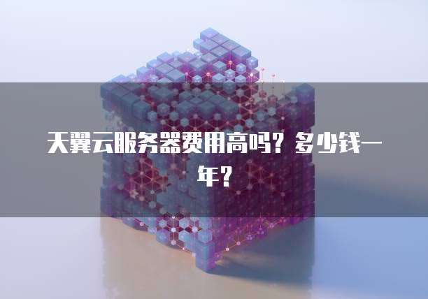 天翼云服务器费用高吗?多少钱一年?