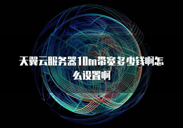 天翼云服务器10m带宽多少钱啊怎么设置啊