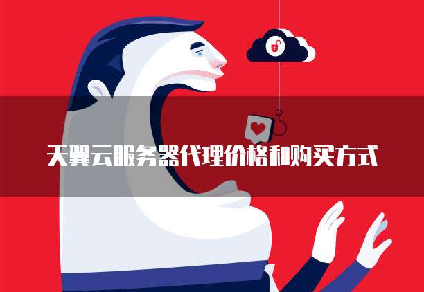 天翼云服务器代理价格和购买方式