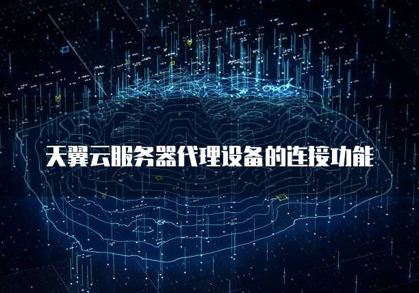 天翼云服务器代理设备的连接功能