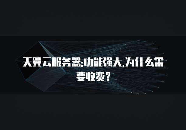 天翼云服务器:功能强大,为什么需要收费?