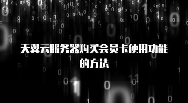 天翼云服务器购买会员卡使用功能的方法