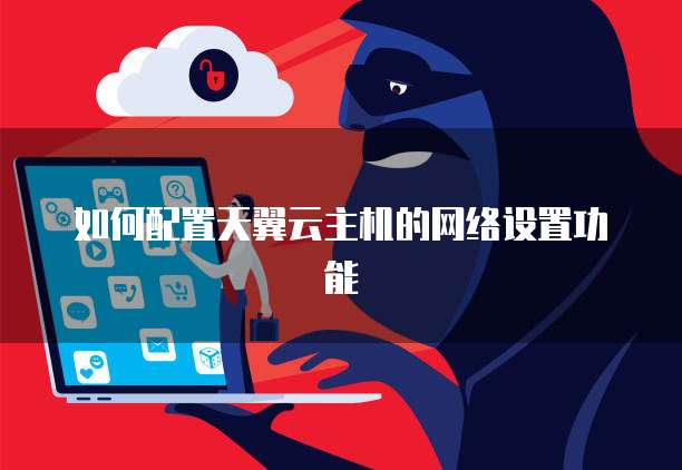 如何配置天翼云主机的网络设置功能