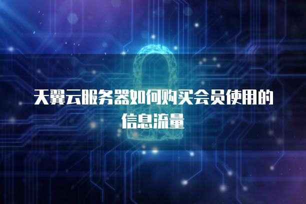 天翼云服务器如何购买会员使用的信息流量