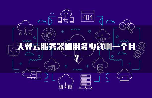 天翼云服务器租用多少钱啊一个月?