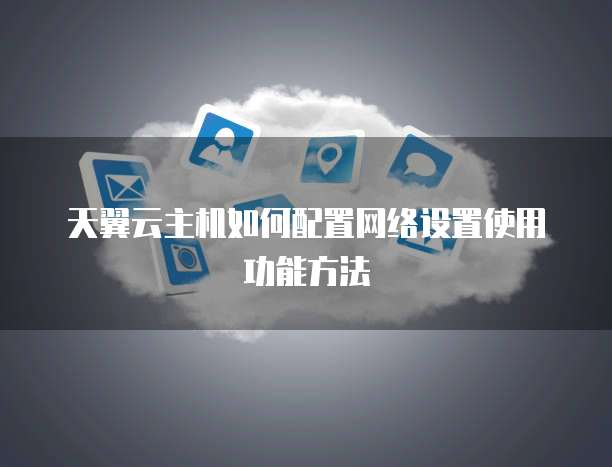 天翼云主机如何配置网络设置使用功能方法