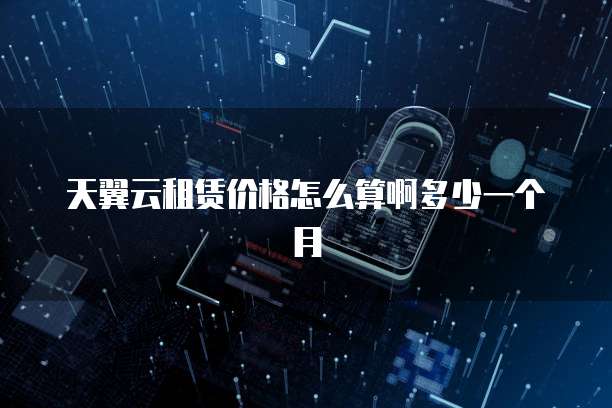 天翼云租赁价格怎么算啊多少一个月