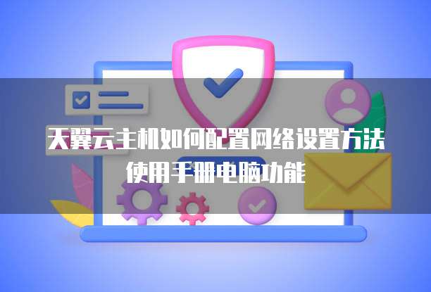 天翼云主机如何配置网络设置方法使用手册电脑功能