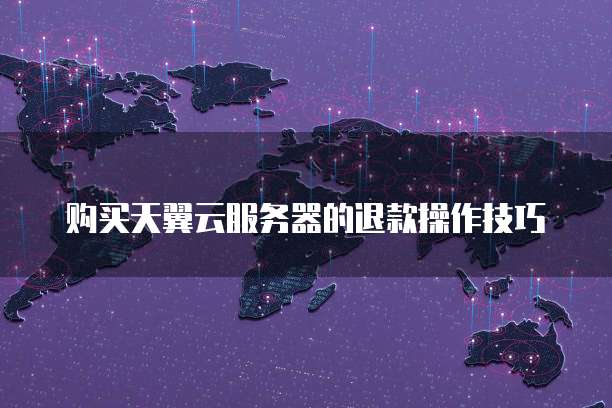 购买天翼云服务器的退款操作技巧