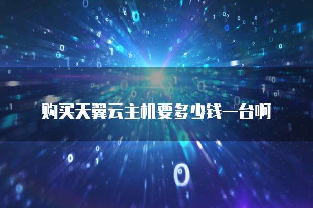 购买天翼云主机要多少钱一台啊