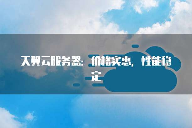 天翼云服务器:价格实惠,性能稳定